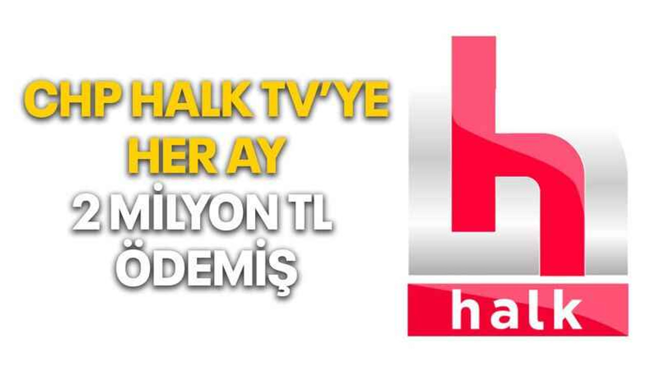 CHP Halk TV’ye her ay 2 Milyon TL ödemiş